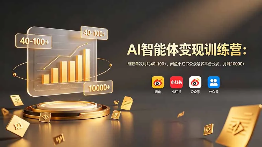 AI智能体变现训练营：每款单次利润40-100+，闲鱼小红书公众号多平台分发，月赚10000+-创客联盟