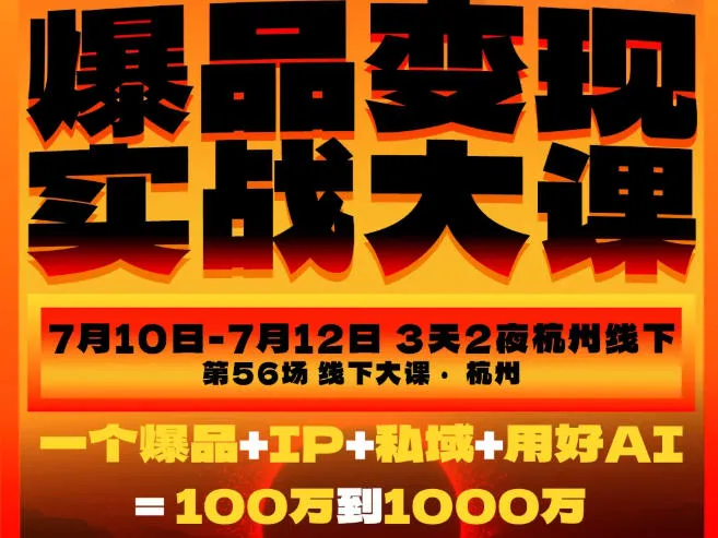 爆品变现实战大课，从爆品，到流量，到成交，一个爆品+IP+私域+用好AI=100W到1000W(7月10-12日)-创客联盟