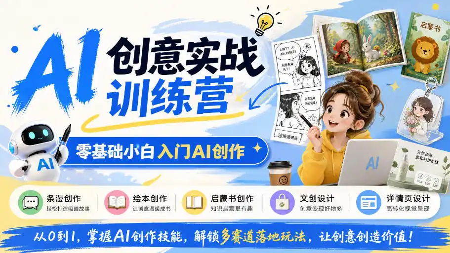 AI创意实战训练营，零基础小白入门AI创作，解锁条漫、绘本、启蒙书、文创、详情页多赛道落地玩法-创客联盟
