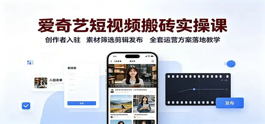 爱奇艺短视频搬砖实操课：创作者入驻，素材筛选剪辑发布，全套运营方案落地教学-创客联盟