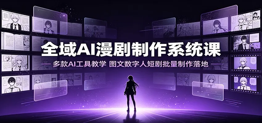 全域AI漫剧制作系统课：多款AI工具教学，图文数字人短剧批量制作落地-创客联盟