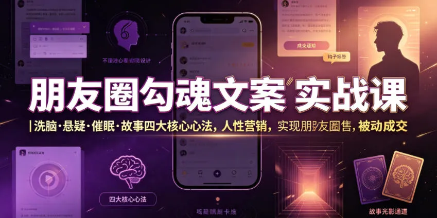 朋友圈勾魂文案实战课｜洗脑·悬疑·催眠·故事四大核心心法，吃透人性营销，实现朋友圈不销而售被动成交-创客联盟